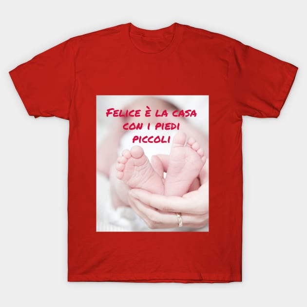Felice è la casa con i piedi piccoli T-Shirt by Jerry De Luca